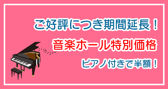 ご好評につき期間延長!音楽ホール特別価格 ピアノ付きで半額!